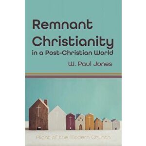 Remnant Christianity in a Post-Christian World, Paperback - W. Paul Jones imagine