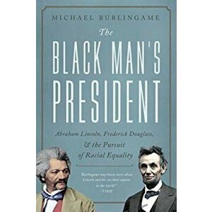 The Black Man's President: Abraham Lincoln, African Americans, and the Pursuit of Racial Equality, Hardcover - Michael Burlingame imagine