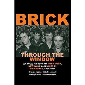 Brick Through the Window: An Oral History of Punk Rock, New Wave and Noise in Milwaukee, 1964-1984, Paperback - Steven Nodine imagine