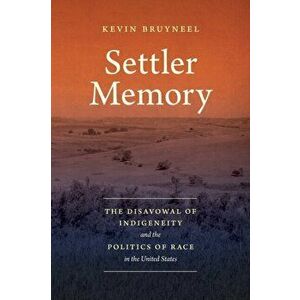 Settler Memory: The Disavowal of Indigeneity and the Politics of Race in the United States, Paperback - Kevin Bruyneel imagine