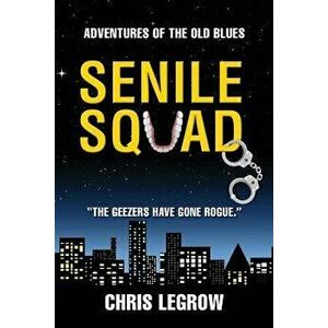 Senile Squad: Adventures of the Old Blues, Paperback - Chris Legrow imagine
