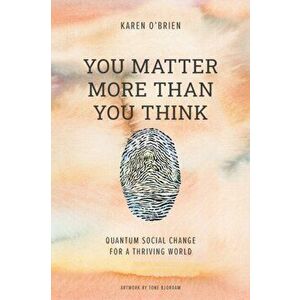 You Matter More Than You Think: Quantum Social Change for a Thriving World, Paperback - Karen O'Brien imagine