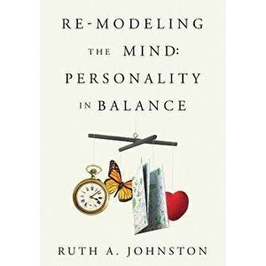 Re-Modeling the Mind: Personality in Balance, Paperback - Ruth A. Johnston imagine