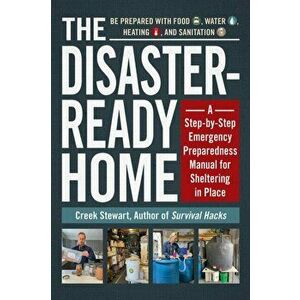 The Disaster-Ready Home: A Step-By-Step Emergency Preparedness Manual for Sheltering in Place, Paperback - Creek Stewart imagine