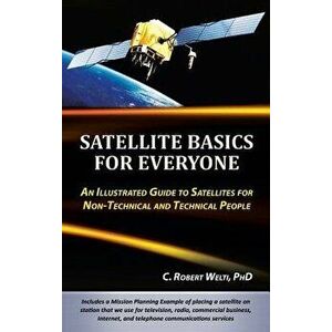 Satellite Basics for Everyone: An Illustrated Guide to Satellites for Non-Technical and Technical People, Hardcover - C. Robert Welti imagine