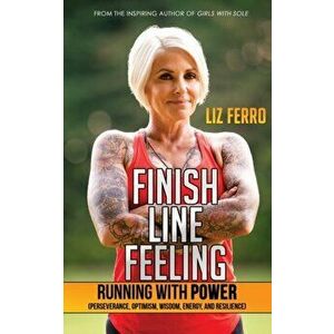 Finish Line Feeling: Running with Power (Perseverance, Optimism, Wisdom, Energy, and Resilience), Paperback - Liz Ferro imagine