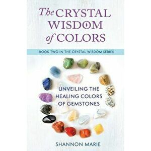 The Crystal Wisdom of Colors: Unveiling the Healing Colors of Gemstones, Paperback - Shannon Marie imagine