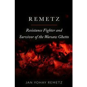 Remetz: Resistance Fighter and Survivor of the Warsaw Ghetto, Paperback - Jan Yohay Remetz imagine