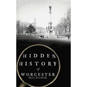Hidden History of Worcester, Hardcover - Dave Kovaleski imagine