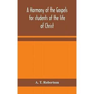 A harmony of the Gospels for students of the life of Christ: based on the Broadus Harmony in the revised version - A. T. Robertson imagine