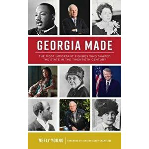 Georgia Made: The Most Important Figures Who Shaped the State in the 20th Century, Hardcover - Neely Young imagine