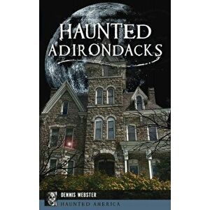 Haunted Adirondacks, Hardcover - Dennis Webster imagine