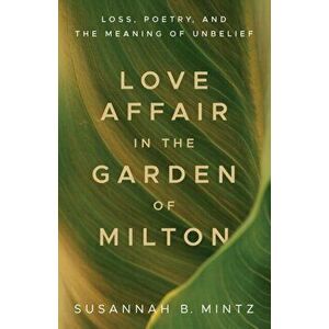 Love Affair in the Garden of Milton: Loss, Poetry, and the Meaning of Unbelief, Paperback - Susannah B. Mintz imagine