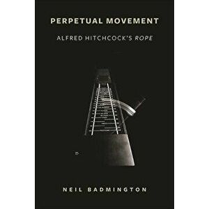 Perpetual Movement: Alfred Hitchcock's Rope, Paperback - Neil Badmington imagine