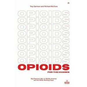 Opioids for the Masses: Big Pharma's War on Middle America And the White Working Class, Paperback - Trey Garrison imagine