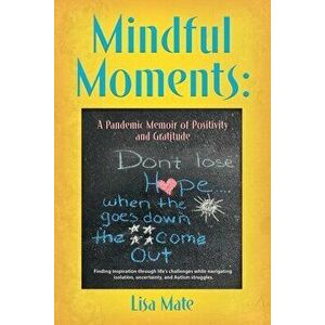 Mindful Moments: A Pandemic Memoir of Positivity and Gratitude, Paperback - Lisa Mate imagine