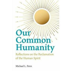 Our Common Humanity - Reflections on the Reclamation of the Human Spirit, Paperback - Michael L. Penn imagine