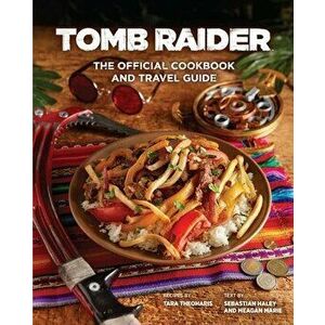 Tomb Raider: The Official Cookbook and Travel Guide, Hardcover - Sebastian Haley imagine