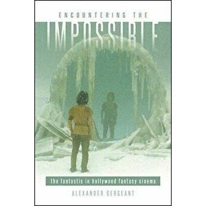 Encountering the Impossible: The Fantastic in Hollywood Fantasy Cinema, Paperback - Alexander Sergeant imagine