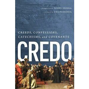 Credo: Creeds, Confessions, Catechisms, and Covenants, Paperback - Rivers Houseal imagine