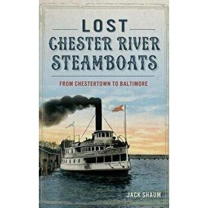 Lost Chester River Steamboats: From Chestertown to Baltimore, Hardcover - Jack Shaum imagine