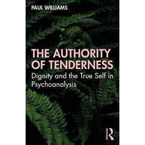 The Authority of Tenderness: Dignity and the True Self in Psychoanalysis, Paperback - Paul Williams imagine