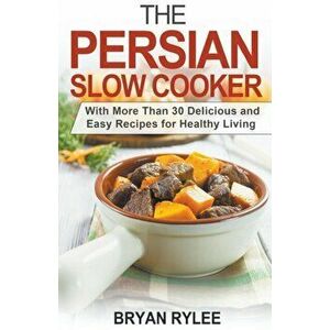 The Persian Slow Cooker, Paperback - Bryan Rylee imagine