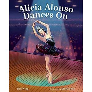 Alicia Alonso Dances on, Hardcover - Rose Viña imagine