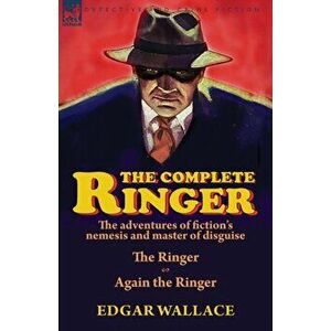 The Complete Ringer: the Adventures of Fiction's Nemesis and Master of Disguise-The Ringer & Again the Ringer, Paperback - Edgar Wallace imagine