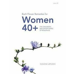 Bach Flower Remedies for Women 40: The Challenges and Opportunities of Menopause, Paperback - Susanne Løfgren imagine