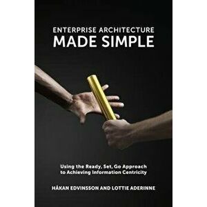 Enterprise Architecture Made Simple: Using the Ready, Set, Go Approach to Achieving Information Centricity, Paperback - Håkan Edvinsson imagine