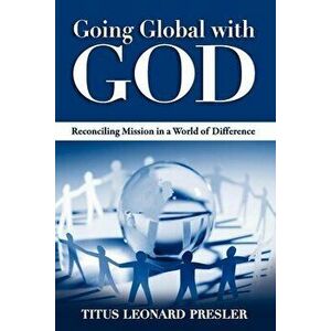 Going Global with God: Reconciling Mission in a World of Difference, Paperback - Titus Leonard Presler imagine