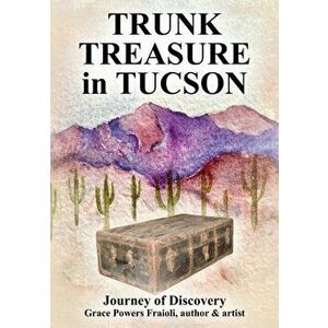 Trunk Treasure in Tucson: Journey of Discovery, Paperback - Grace Powers Fraioli imagine