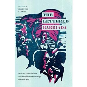 The Lettered Barriada: Workers, Archival Power, and the Politics of Knowledge in Puerto Rico, Paperback - Jorell A. Meléndez-Badillo imagine