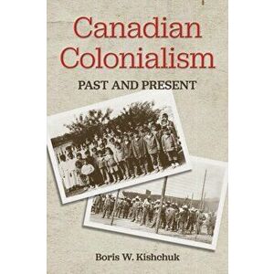 Canadian Colonialism: Past and Present, Paperback - Boris W. Kishchuk imagine