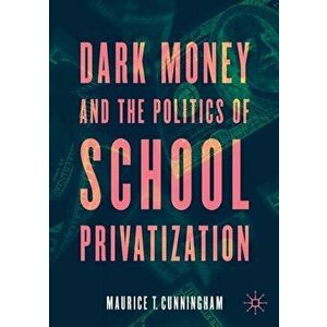Dark Money and the Politics of School Privatization, Paperback - Maurice T. Cunningham imagine