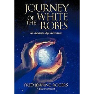 Journey of the White Robes: An Aquarian Age Adventure, Paperback - Fred Jenning Rogers imagine