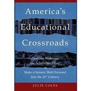 America's Educational Crossroads: Continue to Widen the Achievement Gap or Make a Seismic Shift Forward Into the 21st Century - Julie Coles imagine