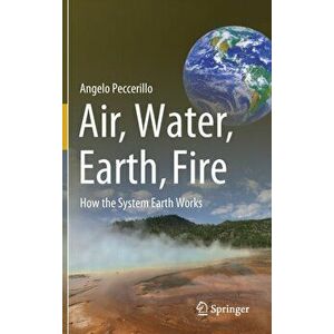 Air, Water, Earth, Fire: How the System Earth Works, Hardcover - Angelo Peccerillo imagine