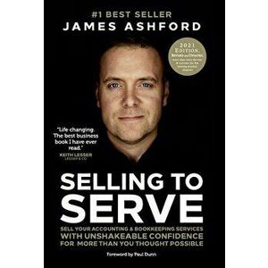 Selling to Serve: Sell Your Accounting & Bookkeeping Services with Unshakeable Confidence for More Than You Thought Possible - James Ashford imagine
