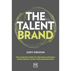 The Talent Brand: The Complete Guide to Creating Emotional Employee Buy-In for Your Organization, Hardcover - Jody Ordioni imagine