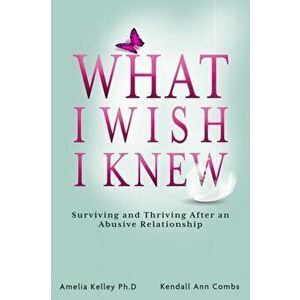 What I Wish I Knew: Surviving and Thriving After an Abusive Relationship, Paperback - Kendall Ann Combs imagine