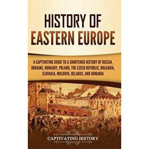 History of Eastern Europe: A Captivating Guide to a Shortened History of Russia, Ukraine, Hungary, Poland, the Czech Republic, Bulgaria, Slovakia - Ca imagine