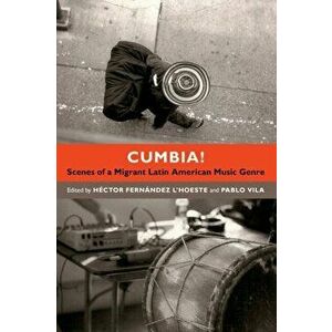 Cumbia!: Scenes of a Migrant Latin American Music Genre, Paperback - Héctor Fernández l'Hoeste imagine