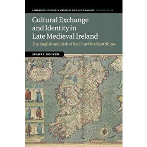 Cultural Exchange and Identity in Late Medieval Ireland: The English and Irish of the Four Obedient Shires, Paperback - Sparky Booker imagine