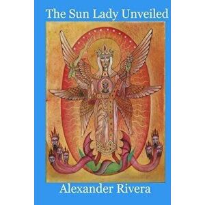 The Sun Lady Unveiled, Paperback - Alexander Rivera imagine