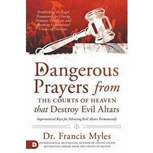Dangerous Prayers from the Courts of Heaven that Destroy Evil Altars: Establishing the Legal Framework for Closing Demonic Entryways and Breaking Gene imagine