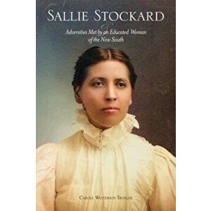 Sallie Stockard and the Adversities of an Educated Woman of the New South, Paperback - Carole W. Troxler imagine