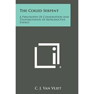 The Coiled Serpent: A Philosophy of Conservation and Transmutation of Reproductive Energy, Paperback - C. J. Van Vliet imagine
