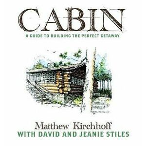 Cabin: A Guide to Building the Perfect Getaway, Hardcover - Matthew D. Kirchhoff imagine